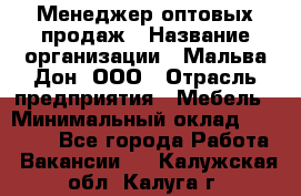 Менеджер оптовых продаж › Название организации ­ Мальва-Дон, ООО › Отрасль предприятия ­ Мебель › Минимальный оклад ­ 50 000 - Все города Работа » Вакансии   . Калужская обл.,Калуга г.